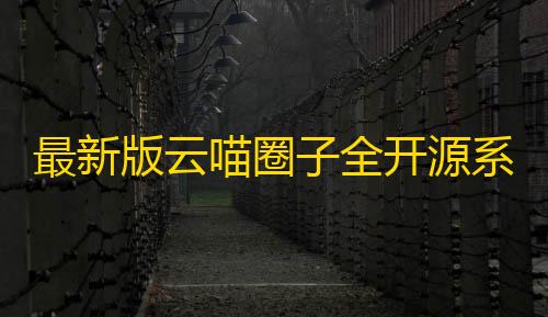 暗区DY直装6.2免卡密最新版云喵圈子全开源系统源码/兴趣社区交友圈子系统小程序源码